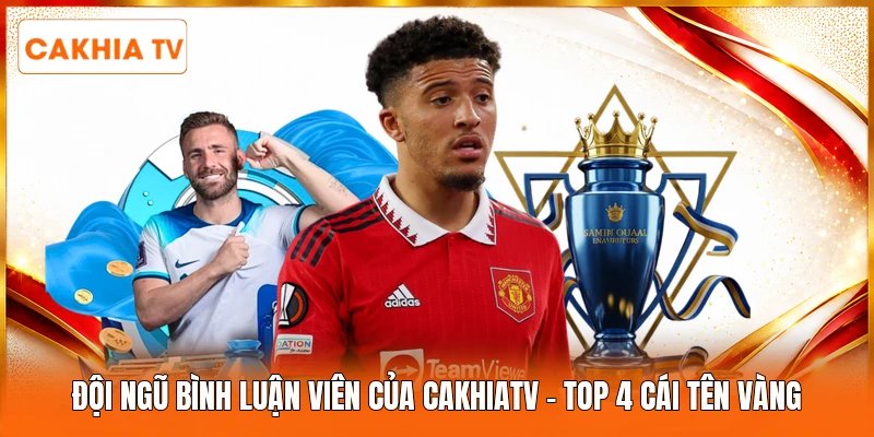 Đội Ngũ Bình Luận Viên Của Cakhiatv | Top 4 Cái Tên Vàng