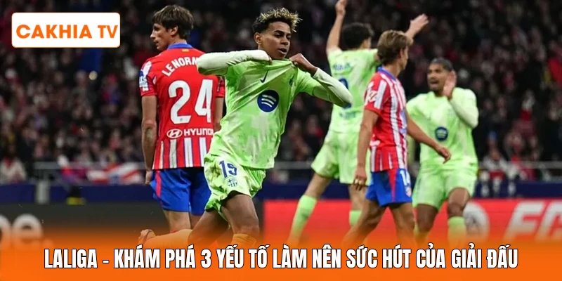 LaLiga | Khám Phá 3 Yếu Tố Làm Nên Sức Hút Của Giải Đấu