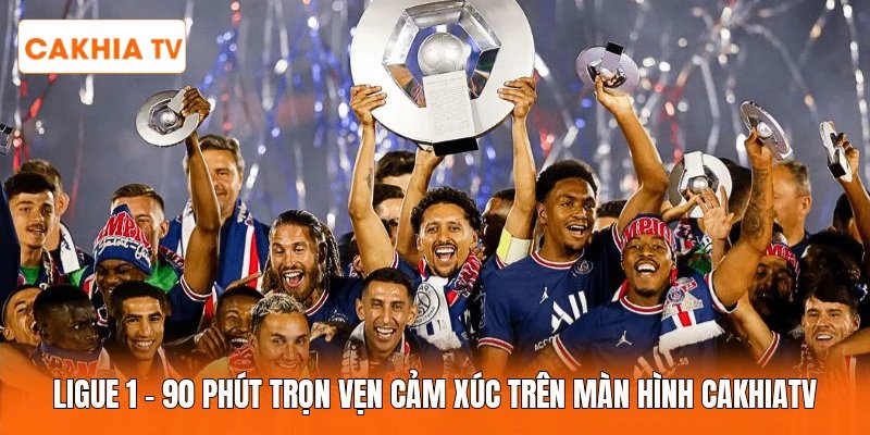 Ligue 1 | 90 Phút Trọn Vẹn Cảm Xúc Trên Màn Hình Cakhiatv