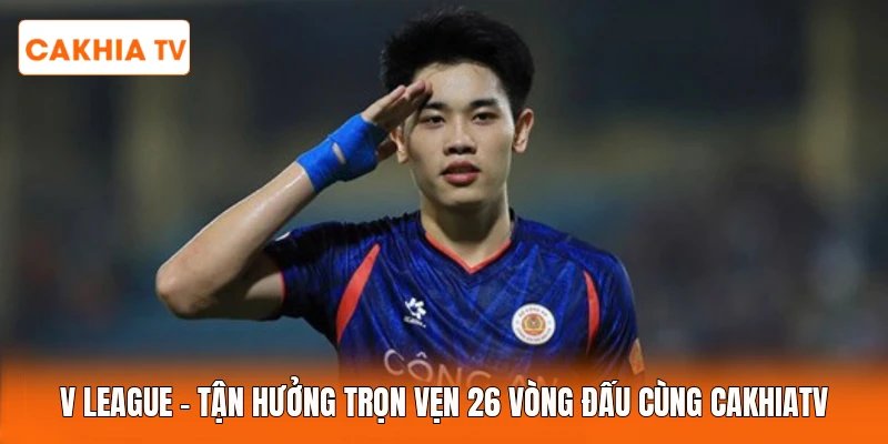 V League | Tận Hưởng Trọn Vẹn 26 Vòng Đấu Cùng CakhiaTV